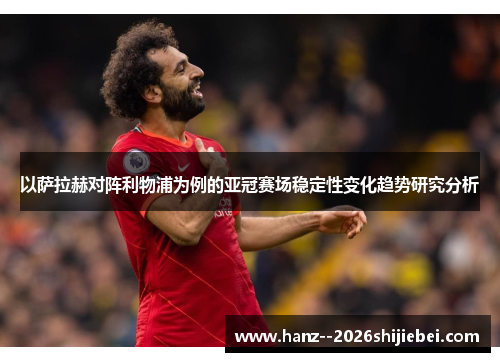 以萨拉赫对阵利物浦为例的亚冠赛场稳定性变化趋势研究分析