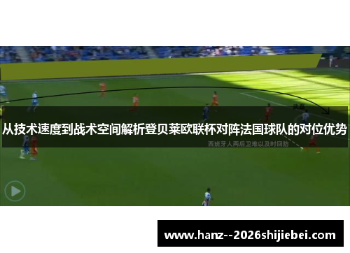 从技术速度到战术空间解析登贝莱欧联杯对阵法国球队的对位优势