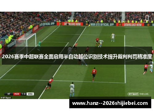 2026赛季中超联赛全面启用半自动越位识别技术提升裁判判罚精准度