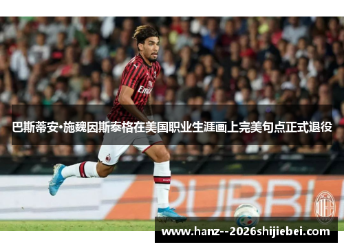 巴斯蒂安·施魏因斯泰格在美国职业生涯画上完美句点正式退役 巴斯蒂安·施魏因斯泰格在美国职业生涯画上完美句点正式退役