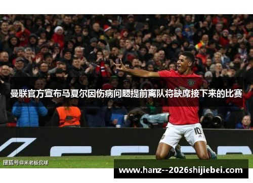 曼联官方宣布马夏尔因伤病问题提前离队将缺席接下来的比赛