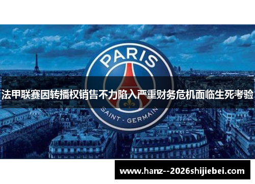 法甲联赛因转播权销售不力陷入严重财务危机面临生死考验 法甲联赛因转播权销售不力陷入严重财务危机面临生死考验