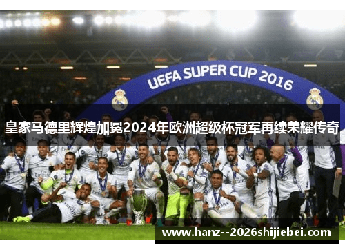皇家马德里辉煌加冕2024年欧洲超级杯冠军再续荣耀传奇