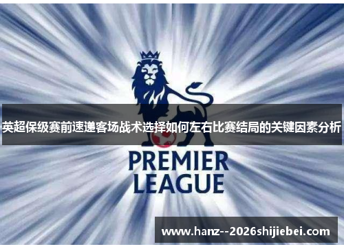 英超保级赛前速递客场战术选择如何左右比赛结局的关键因素分析