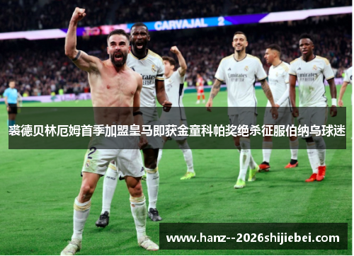 裘德贝林厄姆首季加盟皇马即获金童科帕奖绝杀征服伯纳乌球迷