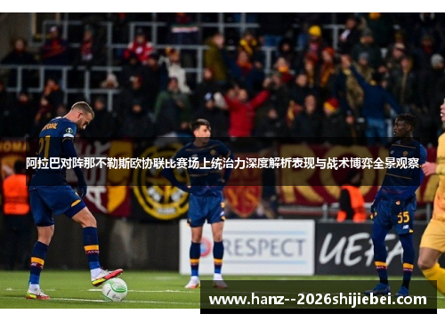 阿拉巴对阵那不勒斯欧协联比赛场上统治力深度解析表现与战术博弈全景观察 阿拉巴对阵那不勒斯欧协联比赛场上统治力深度解析表现与战术博弈全景观察
