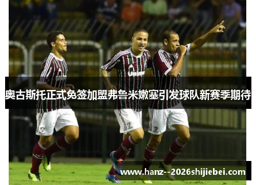 奥古斯托正式免签加盟弗鲁米嫩塞引发球队新赛季期待