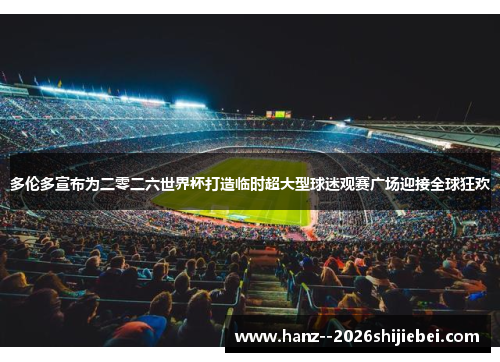 多伦多宣布为二零二六世界杯打造临时超大型球迷观赛广场迎接全球狂欢