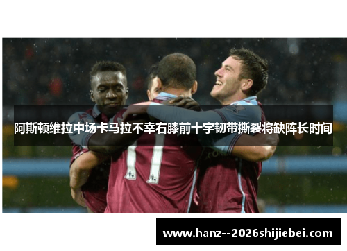 阿斯顿维拉中场卡马拉不幸右膝前十字韧带撕裂将缺阵长时间