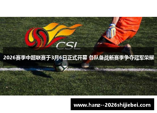 2026赛季中超联赛于3月6日正式开幕 各队备战新赛季争夺冠军荣耀