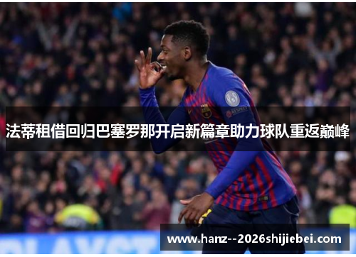 法蒂租借回归巴塞罗那开启新篇章助力球队重返巅峰