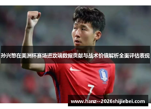 孙兴慜在美洲杯赛场进攻端数据贡献与战术价值解析全面评估表现 孙兴慜在美洲杯赛场进攻端数据贡献与战术价值解析全面评估表现