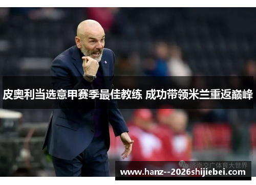 皮奥利当选意甲赛季最佳教练 成功带领米兰重返巅峰